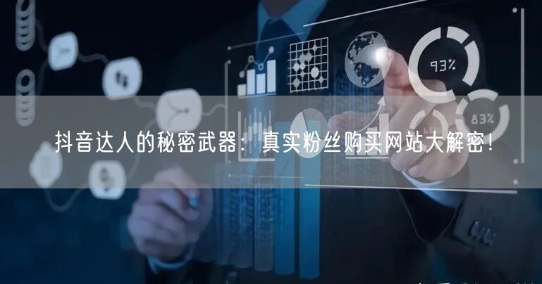 抖音达人的秘密武器：真实粉丝购买网站大解密！