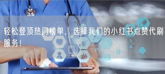 轻松登顶热门榜单，选择我们的小红书点赞代刷服务！