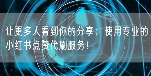 让更多人看到你的分享：使用专业的小红书点赞代刷服务！