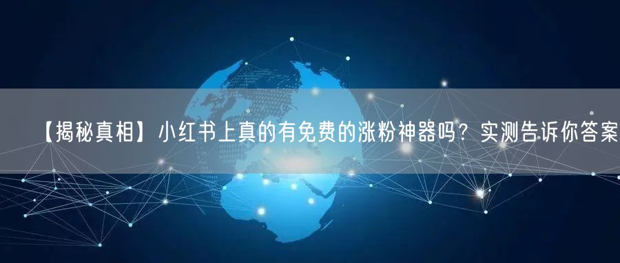 【揭秘真相】小红书上真的有免费的涨粉神器吗？实测告诉你答案。