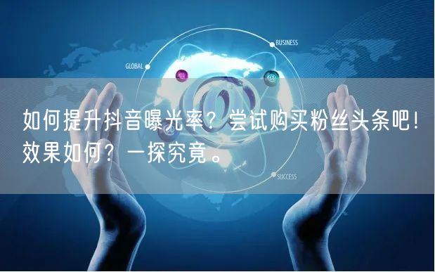 如何提升抖音曝光率？尝试购买粉丝头条吧！效果如何？一探究竟。