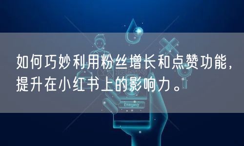 如何巧妙利用粉丝增长和点赞功能，提升在小红书上的影响力。