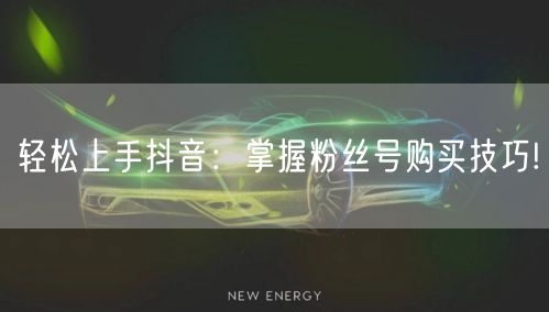 轻松上手抖音：掌握粉丝号购买技巧!