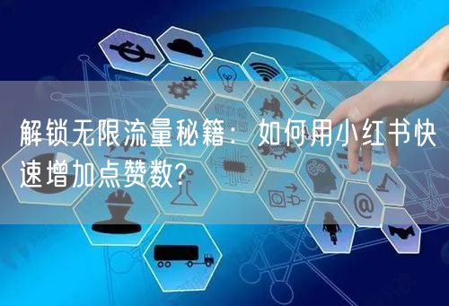 解锁无限流量秘籍：如何用小红书快速增加点赞数?