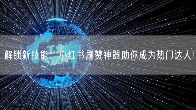 解锁新技能：小红书刷赞神器助你成为热门达人!