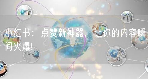 小红书：点赞新神器，让你的内容瞬间火爆!