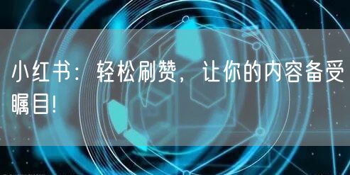 小红书：轻松刷赞，让你的内容备受瞩目!