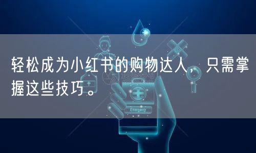 轻松成为小红书的购物达人，只需掌握这些技巧。