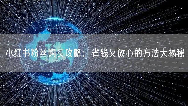 小红书粉丝购买攻略：省钱又放心的方法大揭秘