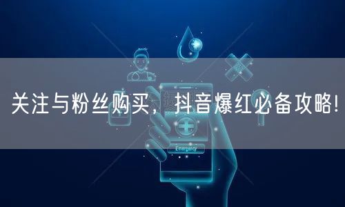 关注与粉丝购买，抖音爆红必备攻略!