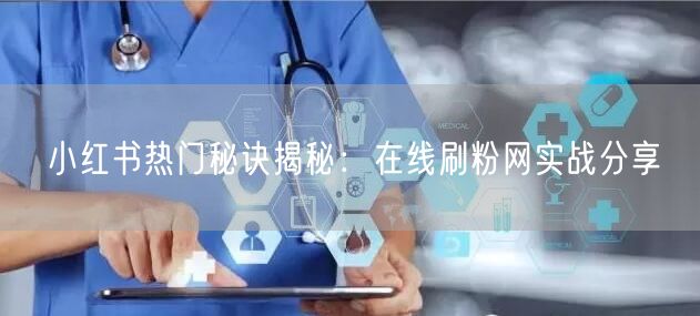 小红书热门秘诀揭秘：在线刷粉网实战分享