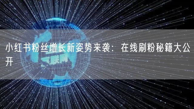 小红书粉丝增长新姿势来袭：在线刷粉秘籍大公开