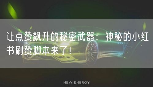 让点赞飙升的秘密武器：神秘的小红书刷赞脚本来了！