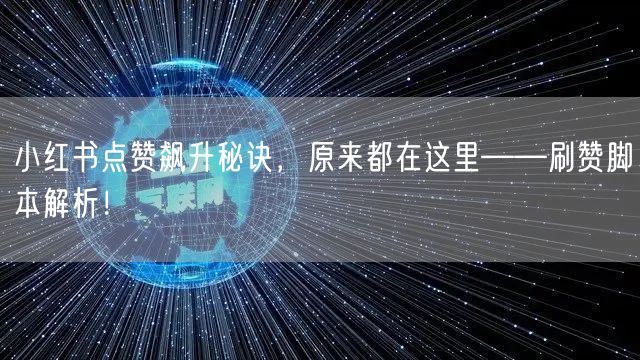 小红书点赞飙升秘诀，原来都在这里——刷赞脚本解析！