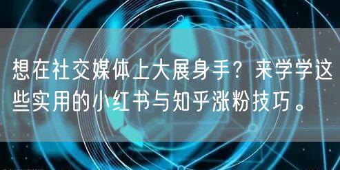 想在社交媒体上大展身手？来学学这些实用的小红书与知乎涨粉技巧。