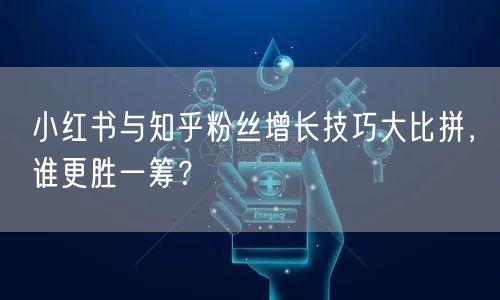 小红书与知乎粉丝增长技巧大比拼，谁更胜一筹？