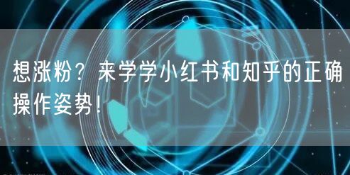 想涨粉？来学学小红书和知乎的正确操作姿势！
