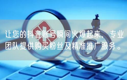 让您的抖音账号瞬间火爆起来，专业团队提供购买粉丝及精准推广服务。