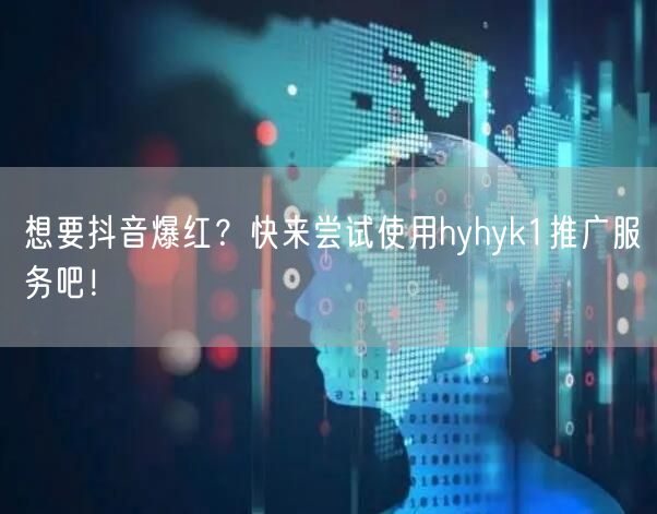 想要抖音爆红？快来尝试使用hyhyk1推广服务吧！