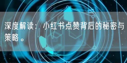 深度解读：小红书点赞背后的秘密与策略。
