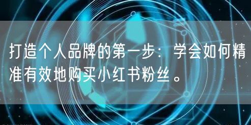 打造个人品牌的第一步：学会如何精准有效地购买小红书粉丝。