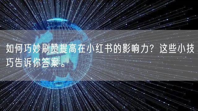 如何巧妙刷赞提高在小红书的影响力？这些小技巧告诉你答案。
