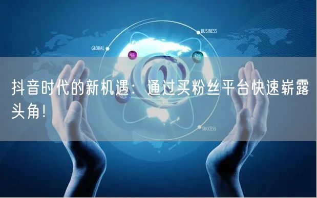 抖音时代的新机遇：通过买粉丝平台快速崭露头角！