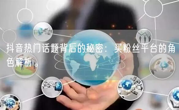 抖音热门话题背后的秘密：买粉丝平台的角色解析。