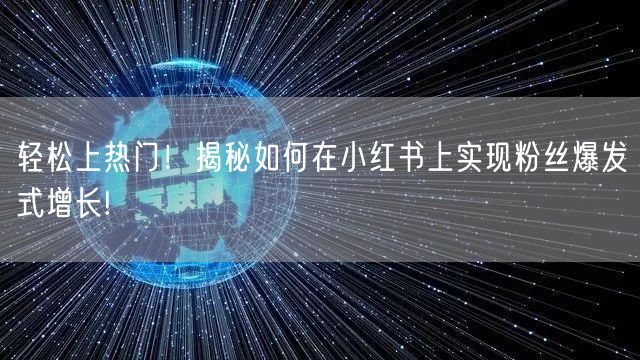 轻松上热门！揭秘如何在小红书上实现粉丝爆发式增长!