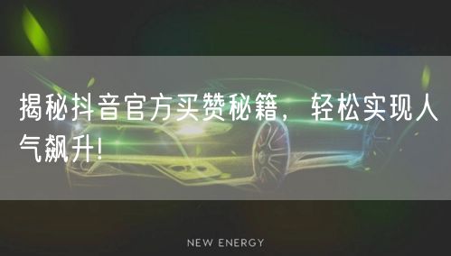 揭秘抖音官方买赞秘籍，轻松实现人气飙升!