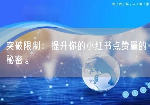 突破限制：提升你的小红书点赞量的秘密。