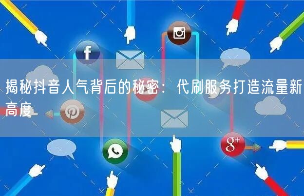 揭秘抖音人气背后的秘密：代刷服务打造流量新高度