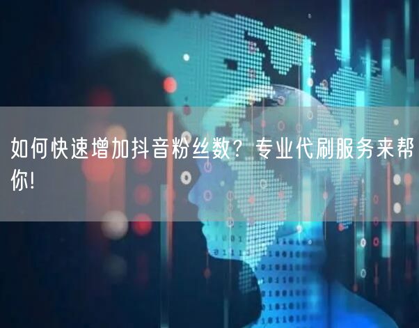 如何快速增加抖音粉丝数？专业代刷服务来帮你!