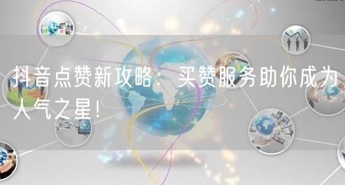 抖音点赞新攻略：买赞服务助你成为人气之星！