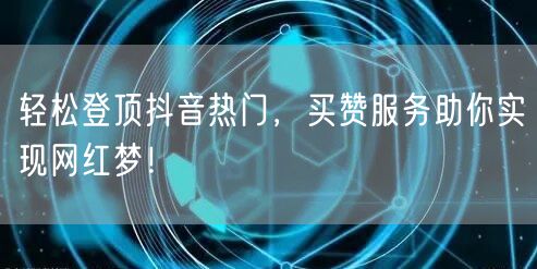 轻松登顶抖音热门，买赞服务助你实现网红梦！