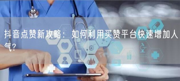 抖音点赞新攻略：如何利用买赞平台快速增加人气?