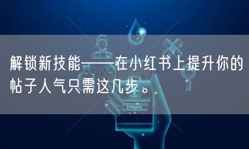 解锁新技能——在小红书上提升你的帖子人气只需这几步。