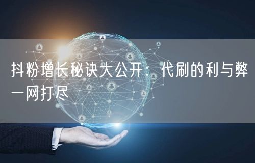 抖粉增长秘诀大公开：代刷的利与弊一网打尽