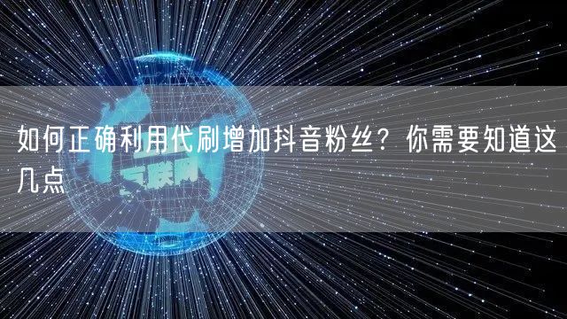 如何正确利用代刷增加抖音粉丝？你需要知道这几点