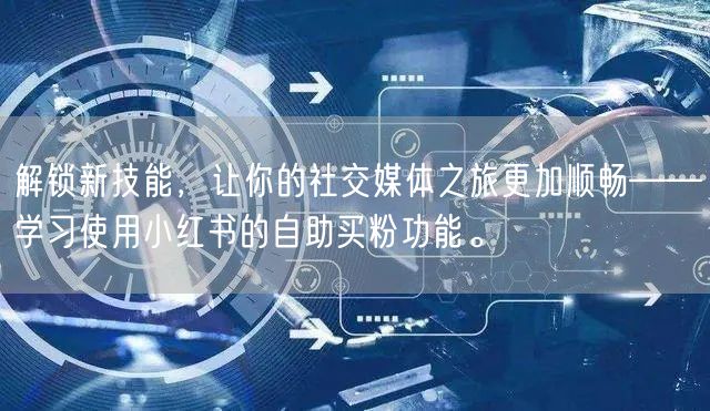 解锁新技能，让你的社交媒体之旅更加顺畅——学习使用小红书的自助买粉功能。