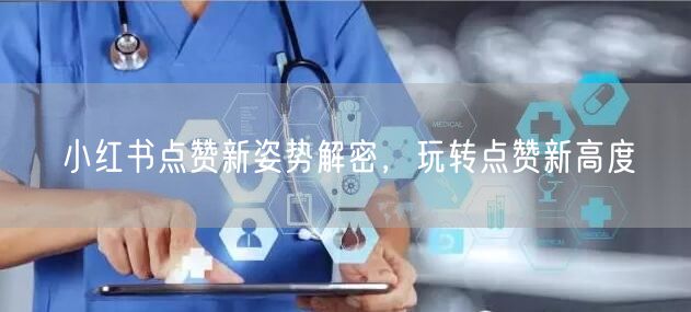 小红书点赞新姿势解密，玩转点赞新高度