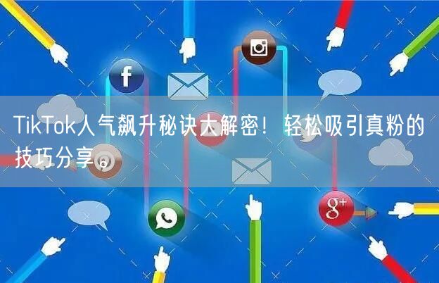 TikTok人气飙升秘诀大解密！轻松吸引真粉的技巧分享。