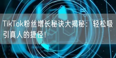 TikTok粉丝增长秘诀大揭秘：轻松吸引真人的捷径！