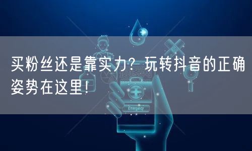 买粉丝还是靠实力？玩转抖音的正确姿势在这里！